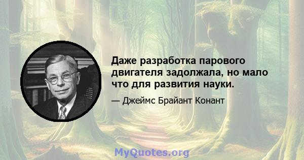 Даже разработка парового двигателя задолжала, но мало что для развития науки.