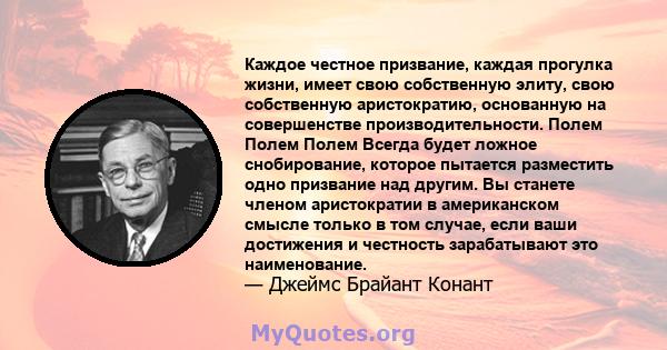 Каждое честное призвание, каждая прогулка жизни, имеет свою собственную элиту, свою собственную аристократию, основанную на совершенстве производительности. Полем Полем Полем Всегда будет ложное снобирование, которое