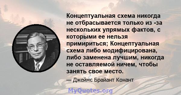 Концептуальная схема никогда не отбрасывается только из -за нескольких упрямых фактов, с которыми ее нельзя примириться; Концептуальная схема либо модифицирована, либо заменена лучшим, никогда не оставляемой ничем,