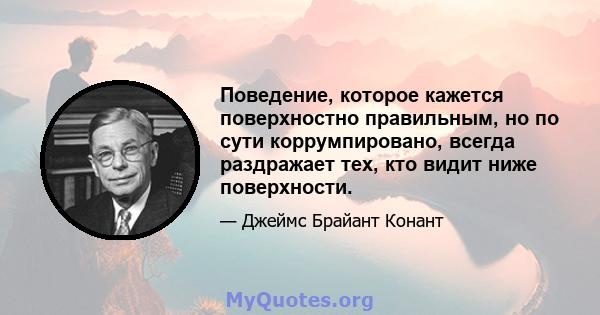 Поведение, которое кажется поверхностно правильным, но по сути коррумпировано, всегда раздражает тех, кто видит ниже поверхности.