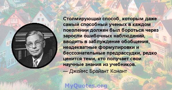 Столмирующий способ, которым даже самый способный ученых в каждом поколении должен был бороться через заросли ошибочных наблюдений, вводить в заблуждение обобщения, неадекватные формулировки и бессознательные