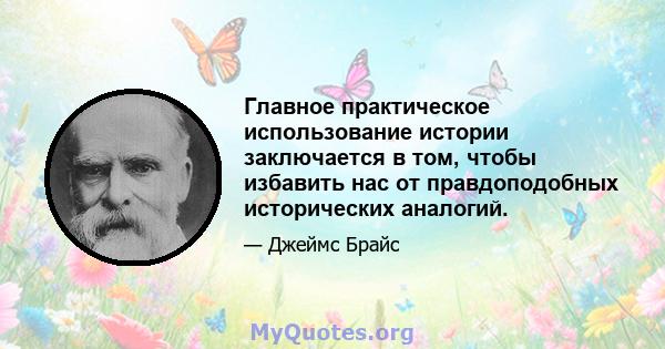 Главное практическое использование истории заключается в том, чтобы избавить нас от правдоподобных исторических аналогий.