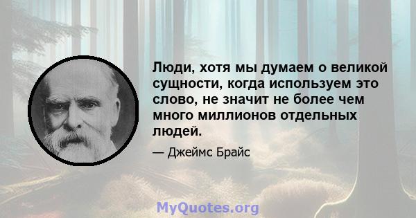 Люди, хотя мы думаем о великой сущности, когда используем это слово, не значит не более чем много миллионов отдельных людей.