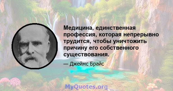 Медицина, единственная профессия, которая непрерывно трудится, чтобы уничтожить причину его собственного существования.