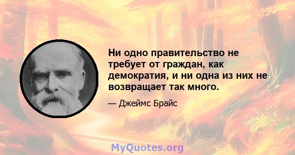 Ни одно правительство не требует от граждан, как демократия, и ни одна из них не возвращает так много.