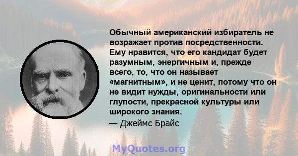 Обычный американский избиратель не возражает против посредственности. Ему нравится, что его кандидат будет разумным, энергичным и, прежде всего, то, что он называет «магнитным», и не ценит, потому что он не видит нужды, 