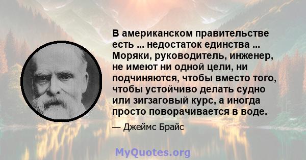 В американском правительстве есть ... недостаток единства ... Моряки, руководитель, инженер, не имеют ни одной цели, ни подчиняются, чтобы вместо того, чтобы устойчиво делать судно или зигзаговый курс, а иногда просто