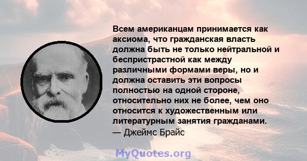 Всем американцам принимается как аксиома, что гражданская власть должна быть не только нейтральной и беспристрастной как между различными формами веры, но и должна оставить эти вопросы полностью на одной стороне,