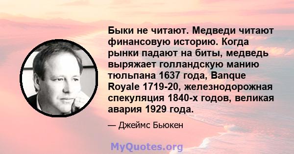 Быки не читают. Медведи читают финансовую историю. Когда рынки падают на биты, медведь выряжает голландскую манию тюльпана 1637 года, Banque Royale 1719-20, железнодорожная спекуляция 1840-х годов, великая авария 1929