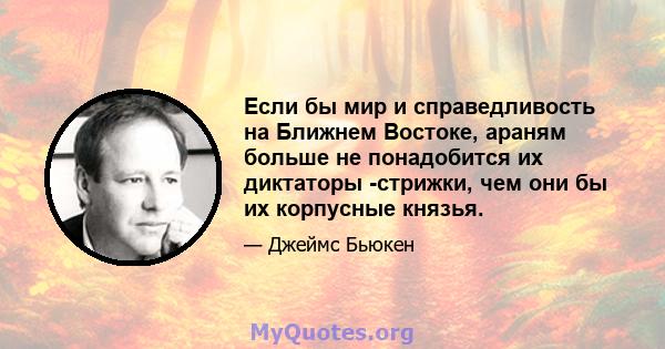 Если бы мир и справедливость на Ближнем Востоке, араням больше не понадобится их диктаторы -стрижки, чем они бы их корпусные князья.