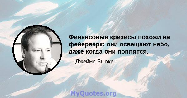 Финансовые кризисы похожи на фейерверк: они освещают небо, даже когда они поплятся.