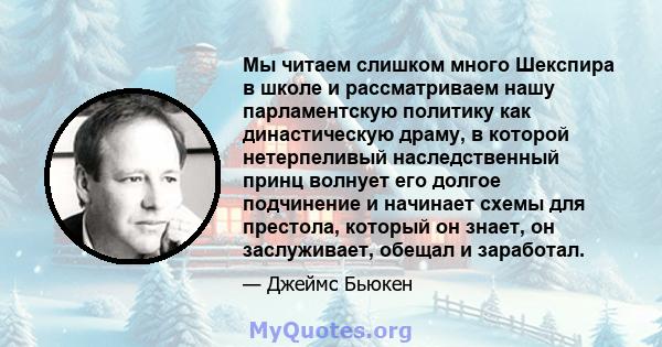 Мы читаем слишком много Шекспира в школе и рассматриваем нашу парламентскую политику как династическую драму, в которой нетерпеливый наследственный принц волнует его долгое подчинение и начинает схемы для престола,