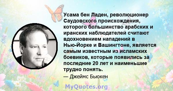 Усама бен Ладен, революционер Саудовского происхождения, которого большинство арабских и иранских наблюдателей считают вдохновением нападений в Нью-Йорке и Вашингтоне, является самым известным из исламских боевиков,