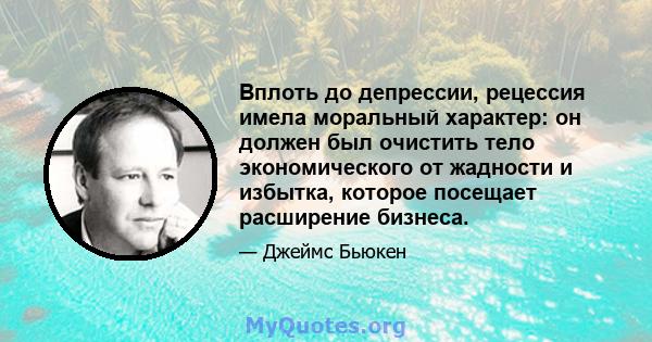 Вплоть до депрессии, рецессия имела моральный характер: он должен был очистить тело экономического от жадности и избытка, которое посещает расширение бизнеса.