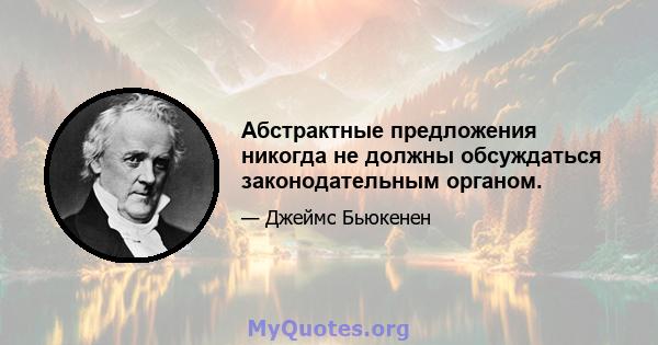 Абстрактные предложения никогда не должны обсуждаться законодательным органом.