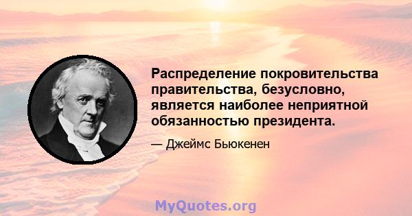 Распределение покровительства правительства, безусловно, является наиболее неприятной обязанностью президента.