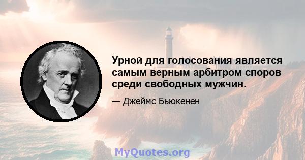 Урной для голосования является самым верным арбитром споров среди свободных мужчин.