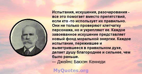 Испытания, искушения, разочарования - все это помогает вместо препятствий, если кто -то использует их правильно. Они не только проверяют клетчатку персонажа, но и укрепляют ее. Каждое завоеванное искушение представляет