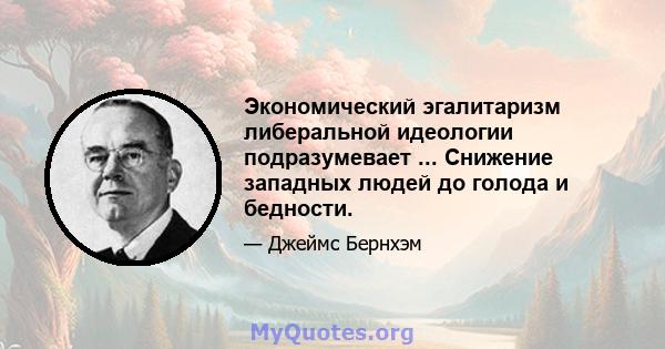 Экономический эгалитаризм либеральной идеологии подразумевает ... Снижение западных людей до голода и бедности.