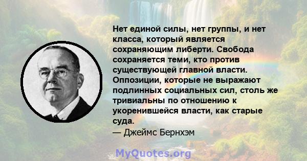 Нет единой силы, нет группы, и нет класса, который является сохраняющим либерти. Свобода сохраняется теми, кто против существующей главной власти. Оппозиции, которые не выражают подлинных социальных сил, столь же