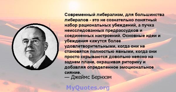 Современный либерализм, для большинства либералов - это не сознательно понятный набор рациональных убеждений, а пучка неисследованных предрассудков и соединенных настроений. Основные идеи и убеждения кажутся более