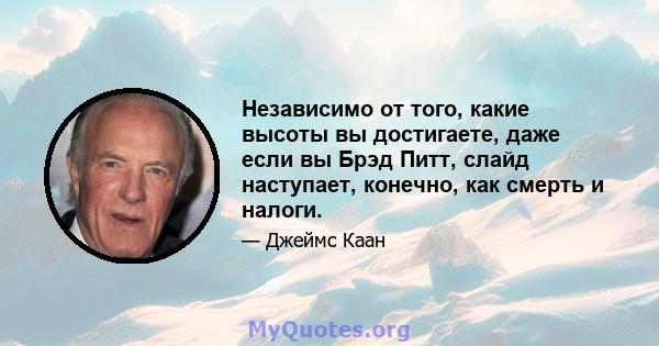 Независимо от того, какие высоты вы достигаете, даже если вы Брэд Питт, слайд наступает, конечно, как смерть и налоги.