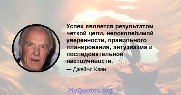 Успех является результатом четкой цели, непоколебимой уверенности, правильного планирования, энтузиазма и последовательной настойчивости.