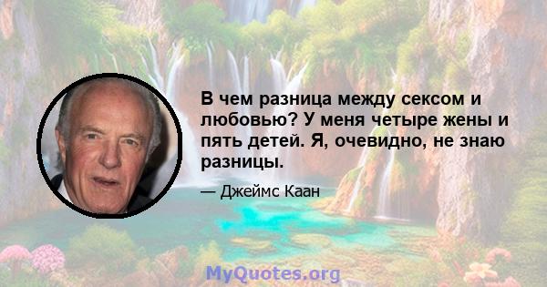 В чем разница между сексом и любовью? У меня четыре жены и пять детей. Я, очевидно, не знаю разницы.