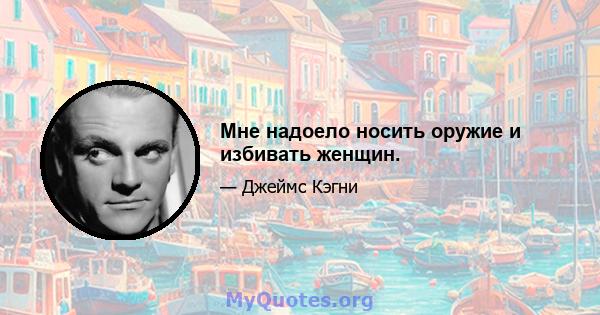 Мне надоело носить оружие и избивать женщин.