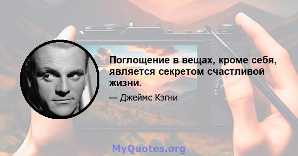 Поглощение в вещах, кроме себя, является секретом счастливой жизни.