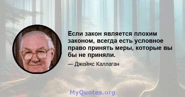 Если закон является плохим законом, всегда есть условное право принять меры, которые вы бы не приняли.