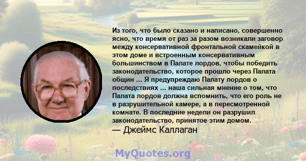 Из того, что было сказано и написано, совершенно ясно, что время от раз за разом возникали заговор между консервативной фронтальной скамейкой в ​​этом доме и встроенным консервативным большинством в Палате лордов, чтобы 