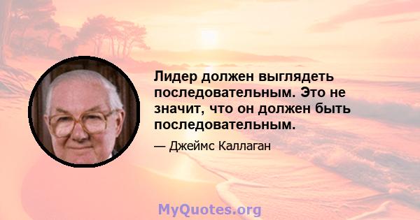 Лидер должен выглядеть последовательным. Это не значит, что он должен быть последовательным.