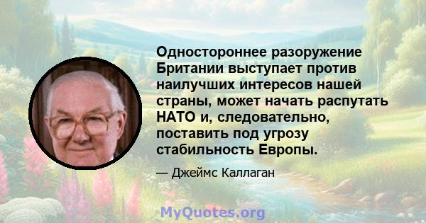 Одностороннее разоружение Британии выступает против наилучших интересов нашей страны, может начать распутать НАТО и, следовательно, поставить под угрозу стабильность Европы.