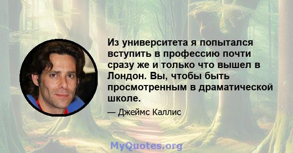 Из университета я попытался вступить в профессию почти сразу же и только что вышел в Лондон. Вы, чтобы быть просмотренным в драматической школе.