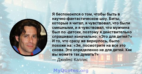 Я беспокоился о том, чтобы быть в научно-фантастическом шоу. Биты, которые я читал, я чувствовал, что были смешными, и я чувствовал, что мужчина был по -детски, поэтому я действительно спрашивал изначально: «Это для