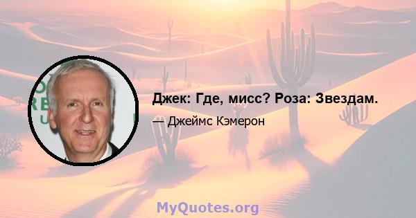 Джек: Где, мисс? Роза: Звездам.