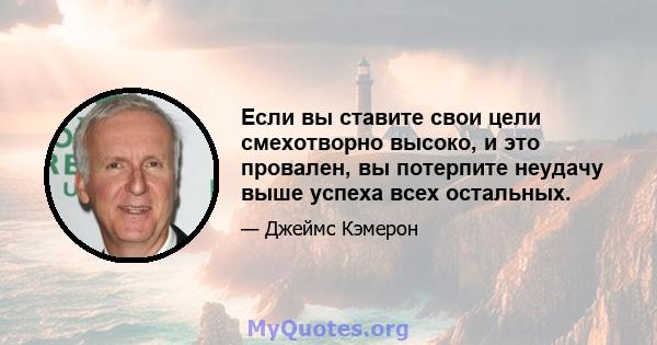 Если вы ставите свои цели смехотворно высоко, и это провален, вы потерпите неудачу выше успеха всех остальных.