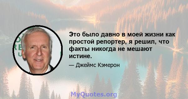 Это было давно в моей жизни как простой репортер, я решил, что факты никогда не мешают истине.