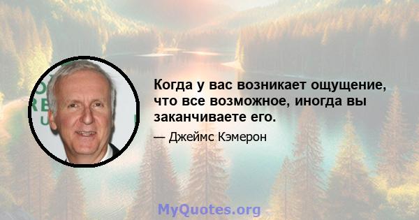 Когда у вас возникает ощущение, что все возможное, иногда вы заканчиваете его.