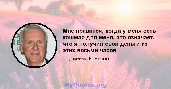 Мне нравится, когда у меня есть кошмар для меня, это означает, что я получил свои деньги из этих восьми часов