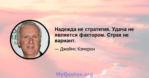 Надежда не стратегия. Удача не является фактором. Страх не вариант.