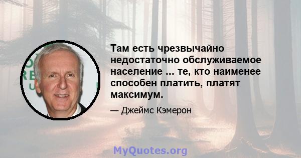 Там есть чрезвычайно недостаточно обслуживаемое население ... те, кто наименее способен платить, платят максимум.