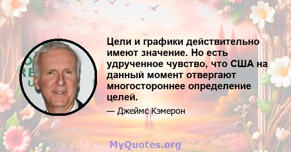 Цели и графики действительно имеют значение. Но есть удрученное чувство, что США на данный момент отвергают многостороннее определение целей.