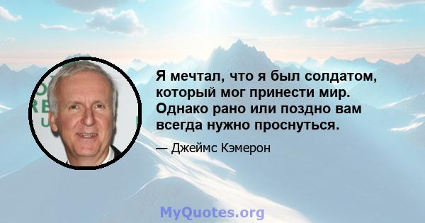 Я мечтал, что я был солдатом, который мог принести мир. Однако рано или поздно вам всегда нужно проснуться.