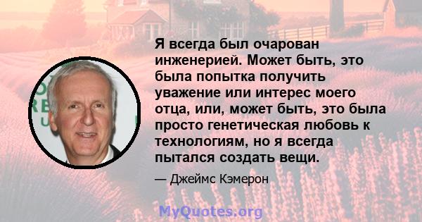 Я всегда был очарован инженерией. Может быть, это была попытка получить уважение или интерес моего отца, или, может быть, это была просто генетическая любовь к технологиям, но я всегда пытался создать вещи.