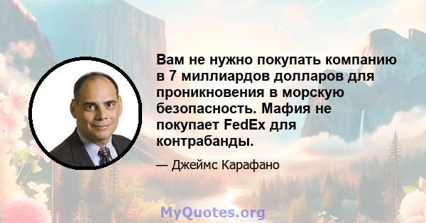 Вам не нужно покупать компанию в 7 миллиардов долларов для проникновения в морскую безопасность. Мафия не покупает FedEx для контрабанды.