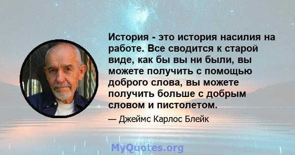 История - это история насилия на работе. Все сводится к старой виде, как бы вы ни были, вы можете получить с помощью доброго слова, вы можете получить больше с добрым словом и пистолетом.