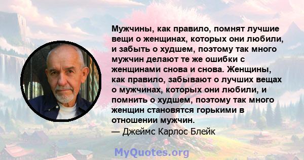 Мужчины, как правило, помнят лучшие вещи о женщинах, которых они любили, и забыть о худшем, поэтому так много мужчин делают те же ошибки с женщинами снова и снова. Женщины, как правило, забывают о лучших вещах о