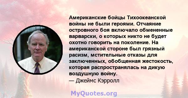 Американские бойцы Тихоокеанской войны не были героями. Отчаяние островного боя включало обмененные варварски, о которых никто не будет охотно говорить на поколение. На американской стороне был грязный расизм,